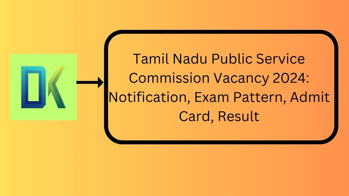 Tamil Nadu Public Service Commission Vacancy 2024 Notification, Exam Pattern, Admit Card, Result