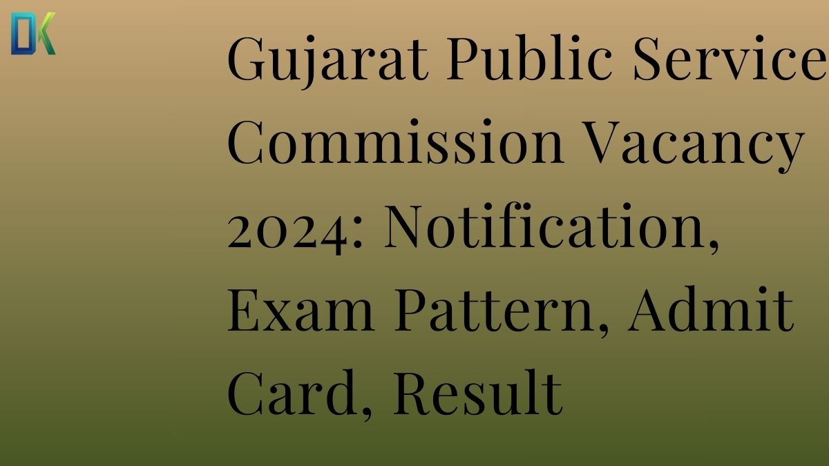 Gujarat Public Service Commission Vacancy 2024 Notification, Exam Pattern, Admit Card, Result