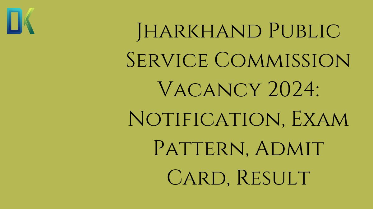 Jharkhand Public Service Commission Vacancy 2024 Notification, Exam Pattern, Admit Card, Result