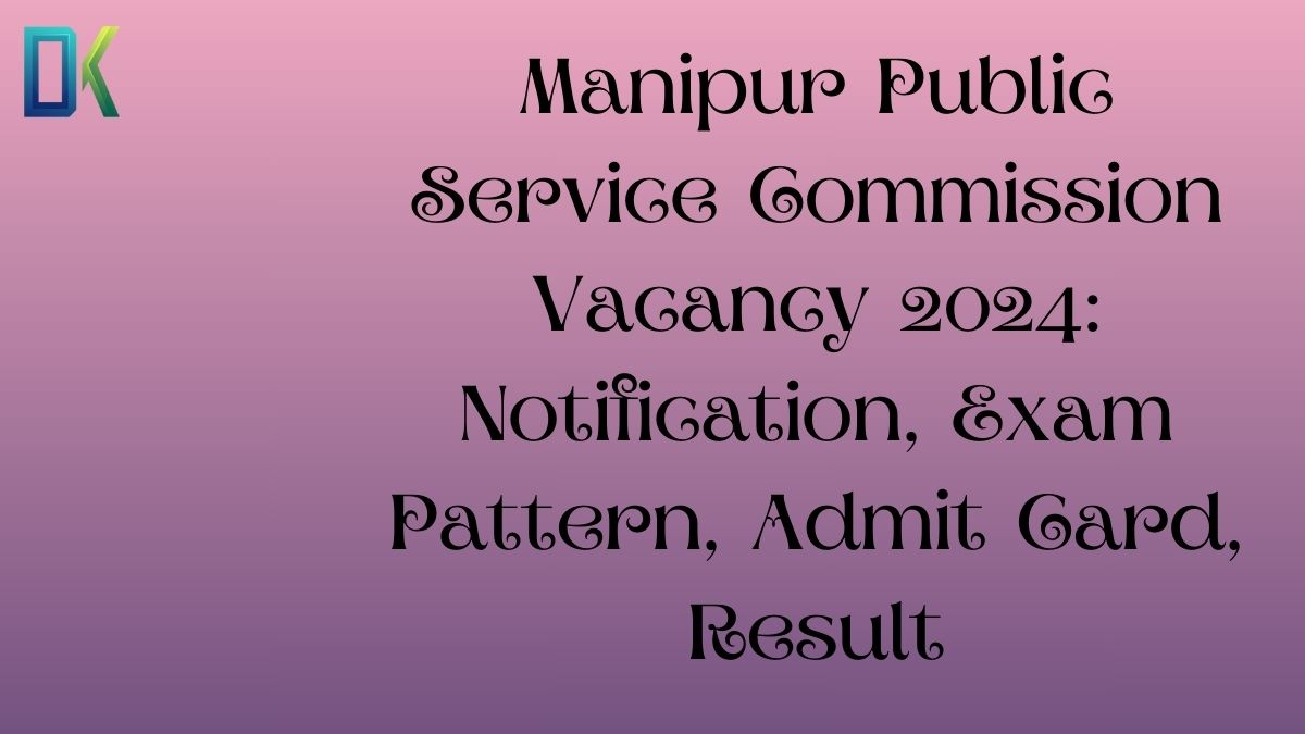 Manipur Public Service Commission Vacancy 2024 Notification, Exam Pattern, Admit Card, Result