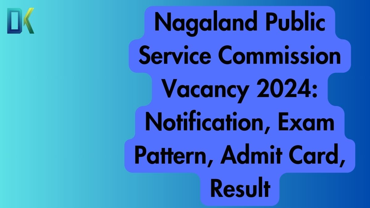 Nagaland Public Service Commission Vacancy 2024 Notification, Exam Pattern, Admit Card, Result