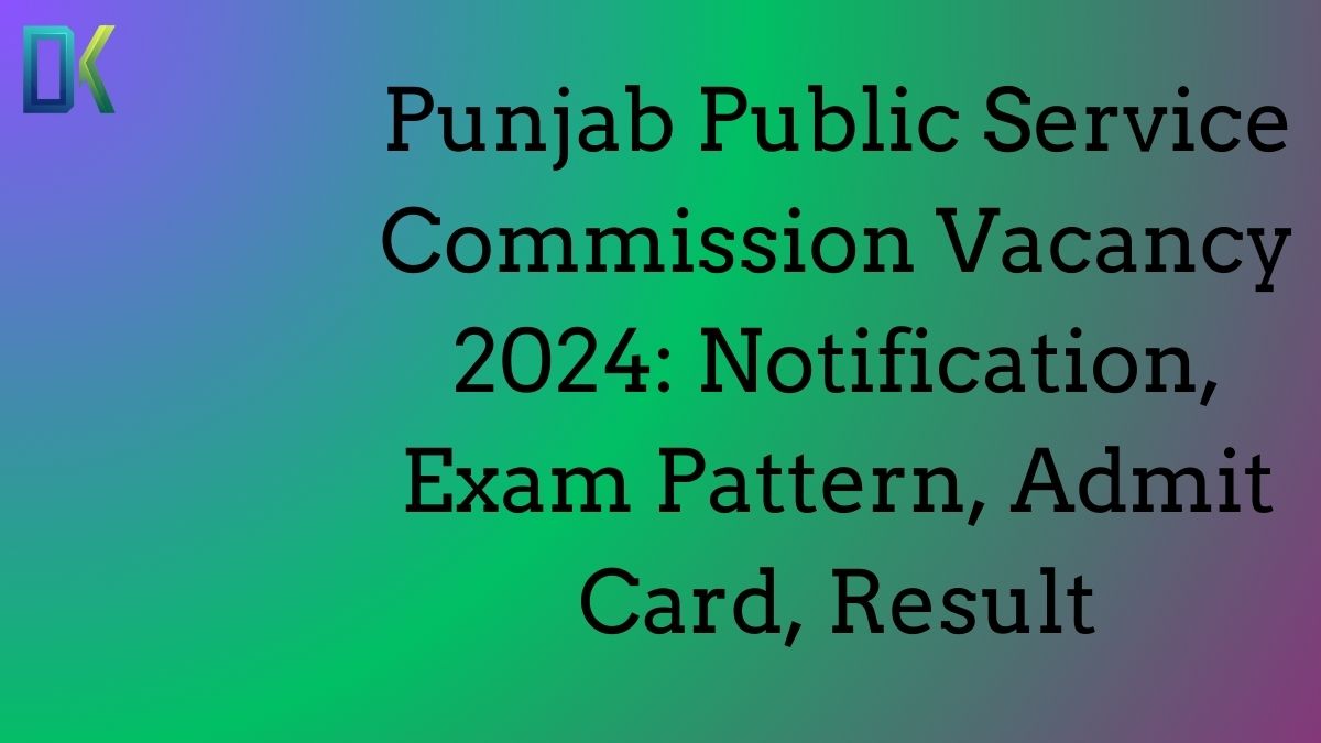 Punjab Public Service Commission Vacancy 2024 Notification, Exam Pattern, Admit Card, Result