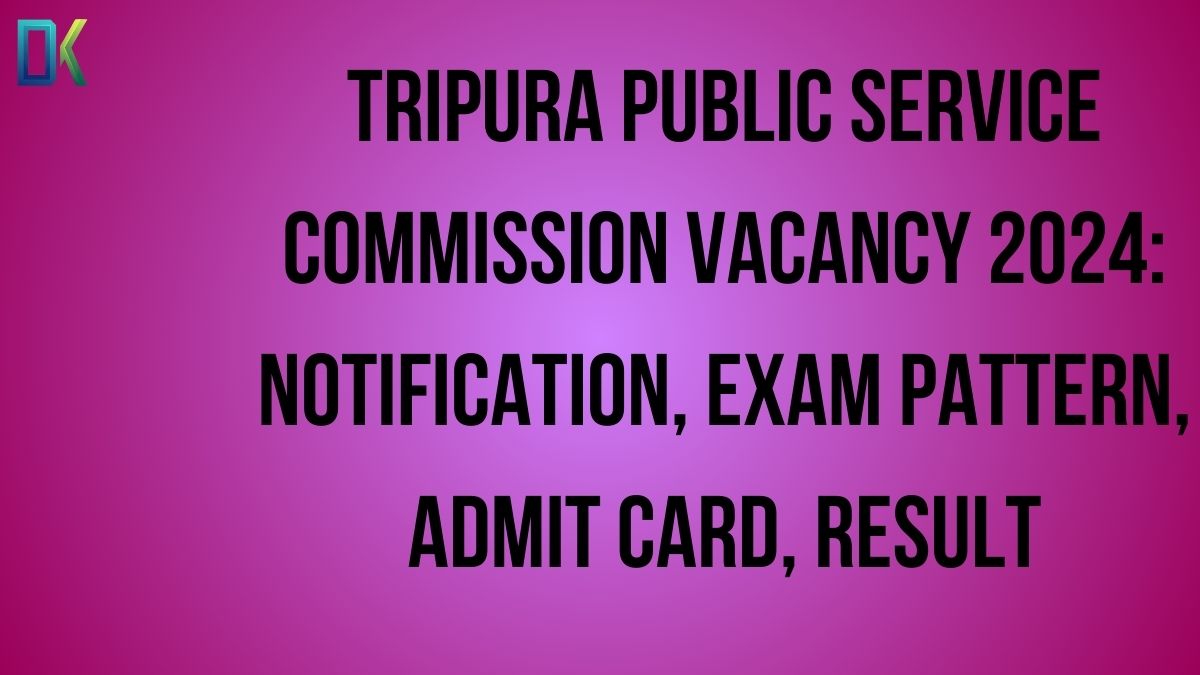 Tripura Public Service Commission Vacancy 2024 Notification, Exam Pattern, Admit Card, Result